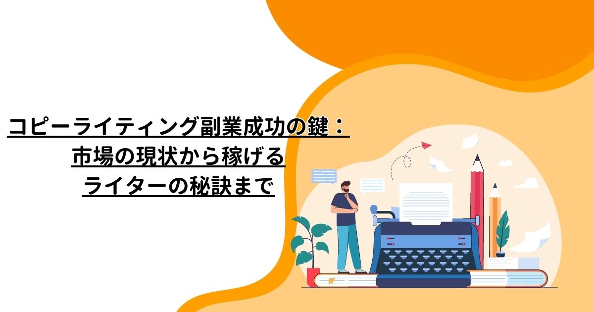 コピーライティング副業成功の鍵：市場の現状から稼げるライターの秘訣まで